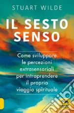 Il sesto senso. Come sviluppare le percezioni extrasensoriali per intraprendere il proprio viaggio spirituale libro