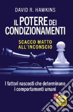 Il potere dei condizionamenti. Scacco matto all'inconscio. I fattori nascosti che determinano i comportamento umani