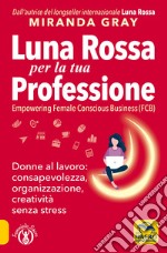 Luna Rossa per la tua professione. Donne al lavoro: consapevolezza, organizzazione, creatività senza stress libro