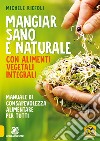 Mangiar sano e naturale con alimenti vegetali e integrali. Manuale di consapevolezza alimentare per tutti libro di Riefoli Michele