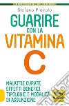 Guarire con la vitamina C. Malattie curate, effetti benefici, tipologie e modalità d'assunzione libro di Pravato Stefano