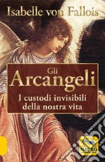 Gli arcangeli. I custodi invisibili della nostra vita libro