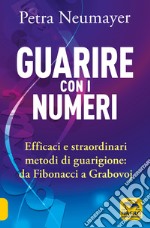 Guarire con i numeri. Efficaci e straordinari metodi di guarigione. Da Fibonaci a Grabovoi libro