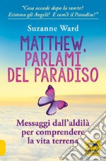 Matthew, parlami del paradiso. Messaggi dall'aldilà per comprendere la vita terrena libro