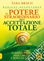 Il potere straordinario dell'accettazione totale. Elimina paure, insicurezze e sensi di colpa