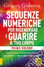 Sequenze numeriche per rigenerare e guarire il tuo corpo. Vol. 1: Previeni l'usura degli anni e guarisci organi, tessuti e muscoli libro