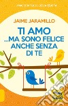 Ti amo... ma sono felice anche senza di te libro di Jaramillo Jaime