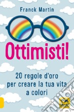 Ottimisti! 20 regole d'oro per creare la tua vita a colori libro