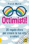 Ottimisti! 20 regole d'oro per creare la tua vita a colori libro di Martin Franck