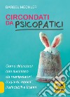 Circondati da psicopatici. Come difendersi con successo da manipolatori, bugiardi, egoisti, inaffidabili e tiranni libro