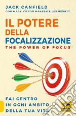 Il potere della focalizzazione. The power of focus. Fai centro in ogni ambito della tua vita libro