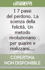 I 7 passi del perdono. La scienza della felicità. Un metodo rivoluzionario per guarire e realizzarsi. Nuova ediz. libro usato