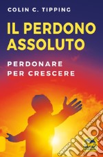 Il perdono assoluto. Perdonare per crescere libro