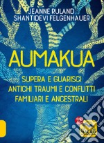 Aumakua. Supera e guarisci antichi traumi e conflitti familiari e ancestrali