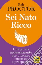 Sei nato ricco. Una guida appassionante per ottenere successo e prosperità libro