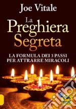 La preghiera segreta. La formula dei tre passi per attirare miracoli