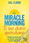 The miracle morning. Il tuo diario quotidiano. Trasformare la tua vita un mattino alla volta (prima delle 8.00) libro di Elrod Hal