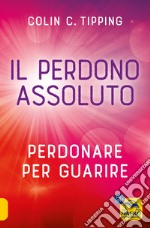 Il perdono assoluto. Perdonare per guarire libro