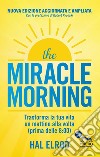 The miracle morning. Trasforma la tua vita un mattino alla volta prima delle 8:00 libro di Elrod Hal