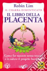 Il libro della placenta. Il Chakra dimenticato. Come far nascere senza traumi e in salute il proprio bambino libro