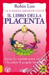 Il libro della placenta. Il Chakra dimenticato. Come far nascere senza traumi e in salute il proprio bambino libro di Lim Robin