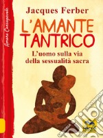 L'amante tantrico. L'uomo sulla via della sessualità sacra libro