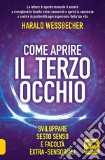 Come aprire il terzo occhio. Sviluppare sesto senso e facoltà extra-sensoriali libro