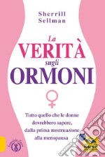 La verità sugli ormoni. Tutto quello che le donne dovrebbero sapere, dalla prima mestruazione alla menopausa