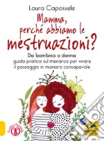 Mamma, perché abbiamo le mestruazioni? Da bambina a donna: guida pratica sul menarca per vivere il passaggio in maniera consapevole libro