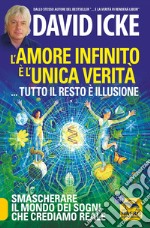 L'amore infinito è l'unica verità... tutto il resto è illusione. Smascherare il mondo dei sogni che crediamo reale. Nuova ediz. libro