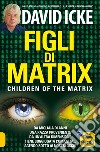 Figli di Matrix. Children of the Matrix. Da migliaia di anni una razza proveniente da un'altra dimensione tiene soggiogata l'umanità...agendo sotto ai nostri occhi. Nuova ediz. libro di Icke David