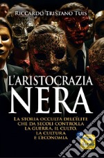 L'aristocrazia nera. La storia occulta dell'élite che da secoli controlla la guerra, il culto, la cultura e l'economia libro