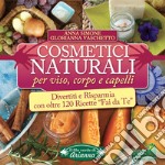 Cosmetici naturali per viso, corpo e capelli. Divertiti e risparmia con oltre 120 ricette «fai da te» libro