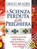 La scienza perduta della preghiera. Il potere nascosto della bellezza, della benedizione, della saggezza e del dolore libro