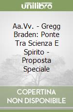 Aa.Vv. - Gregg Braden: Ponte Tra Scienza E Spirito - Proposta Speciale libro