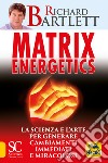 Matrix energetics. Generare cambiamenti immediati e miracolosi libro di Bartlett Richard