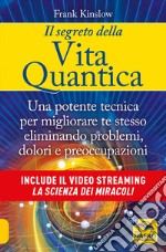 Il segreto della vita quantica. Una potente tecnica per migliorare te stesso eliminando problemi, dolori e preoccupazioni libro