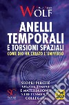 Anelli temporali e torsioni spaziali. Come Dio ha creato l'universo. Scopri perché spazio tempo e materia sono strettamente collegati libro di Wolf Fred A.