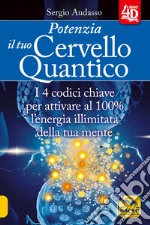 Potenzia il tuo cervello quantico. I 4 codici chiave per attivare al 100% l'energia illimitata della tua mente libro