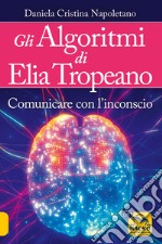 Gli algoritmi di Elia Tropeano. Comunicare con l'inconscio. Con Video libro