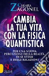 Cambia la tua vita con la fisica quantistica. Per una nuova percezione della realtà, di se stessi e delle relazioni libro