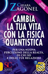 Cambia la tua vita con la fisica quantistica. Per una nuova percezione della realtà, di se stessi e delle relazioni. Nuova ediz.