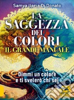 Il grande manuale. La saggezza dei colori. Dimmi un colore e ti dirò chi sei libro