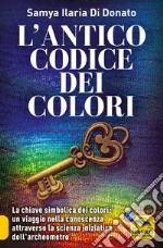 L'antico codice dei colori. La chiave simbolica dei colori: un viaggio nella conoscenza attraverso la scienza iniziarica dell'archeometro libro