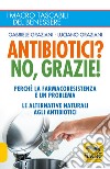 Antibiotici? No, grazie! Perché la farmacoresistenza è un problema. Le alternative naturali agli antibiotici libro