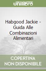 Habgood Jackie - Guida Alle Combinazioni Alimentari libro