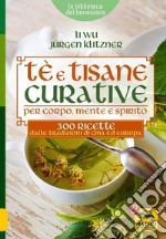 Tè e tisane curative per corpo, mente e spirito. 300 ricette dalle tradizioni di Cina ed Europa libro