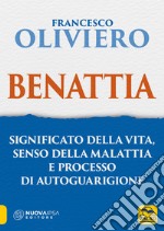 Benattia. Significato della vita, senso della malattia e processo di autoguarigione libro