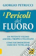 I pericoli del fluoro. Un potente veleno ancora troppo utilizzato. Come riconoscerne i rischi e tutelarsi libro