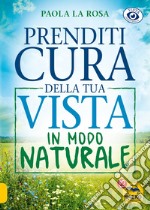 Prenditi cura della tua vista in modo naturale. Nuova ediz. libro